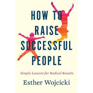 How To Raise Successful People : Simple Lessons for Radical Results