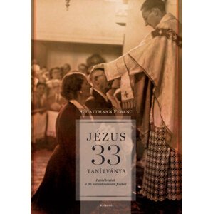 Jézus 33 tanítványa - Papi életutak a 20. század második feléből