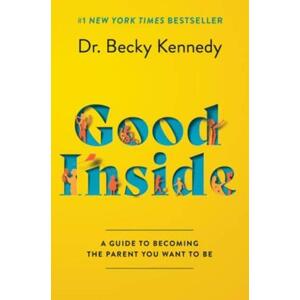Good Inside : A Guide to Becoming the Parent You Want to Be