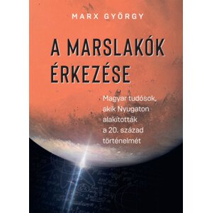 A marslakók érkezése - Magyar tudósok, akik Nyugaton alakították a 20. század történelmét