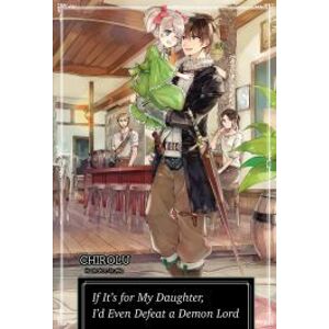 If It’s for My Daughter, I’d Even Defeat a Demon Lord: Volume 1
