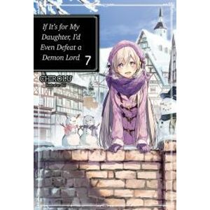 If It’s for My Daughter, I’d Even Defeat a Demon Lord: Volume 7