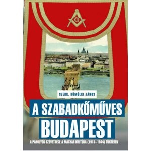 A szabadkőműves Budapest - A páholyok szövetsége a Magyar Kultúra (1913-1944) tükrében