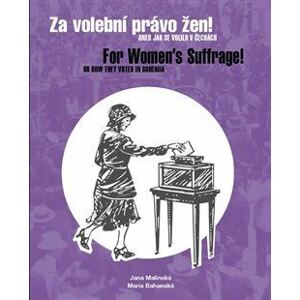 Za volební právo žen! Aneb jak se volilo v Čechách/ For Women’s Suffrage! Or How They Voted in Bohemia