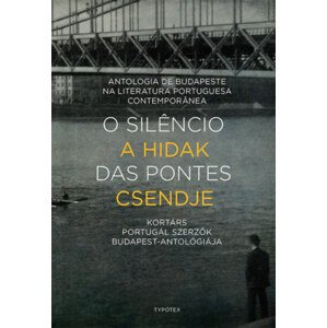 O silencio das pontes - A hidak csendje - Antologia de Budapeste na Literatura Portuguesa Contemporanea - Kortárs portugál szerzők Budapest-antológiája