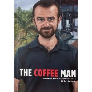 The Coffee Man: Journal of a World Barista Champion - Sasa Sestic
