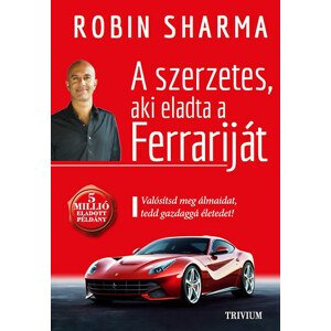 A szerzetes, aki eladta a Ferrariját - Valósítsd meg álmaidat, tedd gazdaggá életedet!