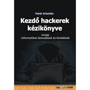 Kezdő hackerek kézikönyve - Avagy informatikai támadások és kivédésük
