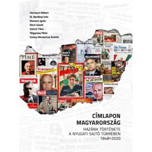 Címlapon Magyarország - Hazánk története a nyugati sajtó tükrébe - 1848-2020