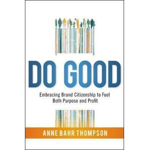 Do Good Embracing Brand Citizenship to Fuel Both Purpose and Profit