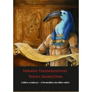 Hermész Triszmegisztosz - Tabula Smaragdina - A titkos csodaszer - A titkos csodaszer - A hermetikus tan titkos műve