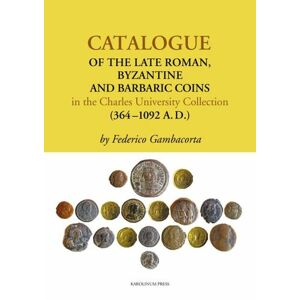 Catalogue of the Late Roman, Byzantine and Barbaric Coins in the Charles University Collection (364–1092 A.D.)