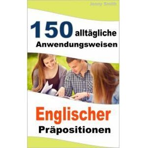 150 alltägliche Anwendungsweisen Englischer Präpositionen