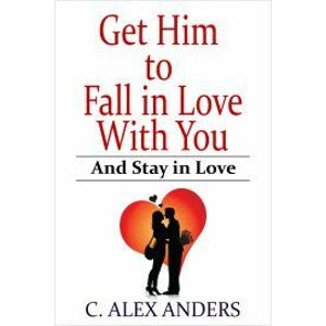 Get Him to Fall in Love With You: And Stay in Love