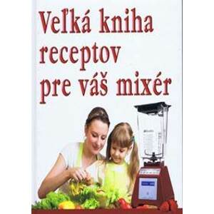 Veľká kniha receptov pre váš mixér - autor neuvedený