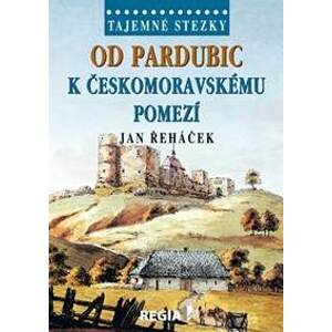 Tajemné stezky - Od Pardubic k českomoravskému pomezí - Řeháček Jan