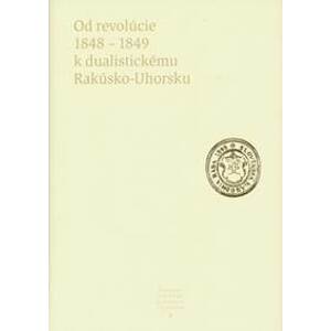 Od revolúcie 1848 - 1849 k dualistickému Rakúsko-Uhorsku - Kolektív autorov