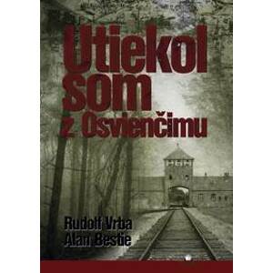 Utiekol som z Osvienčimu - Rudolf Vrba, Alan Bestic