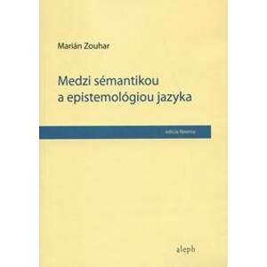 Medzi sémantikou a epistemológiou jazyka - Marián Zouhar