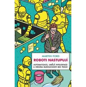 Roboti nastupují - Automatizace, umělá inteligence a hrozba budoucnosti bez práce - Martin Ford