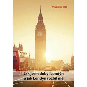 Jak jsem dobyl Londýn a jak Londýn rozbil mě - Tala Vladimír