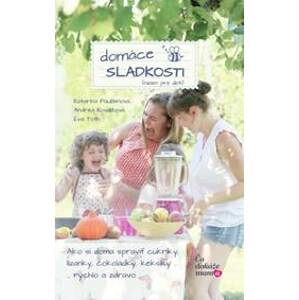 Zdravé domáce sladkosti (nielen pre deti) - Katarína Paulišinová, Andrea Kováčová, Eva Toth
