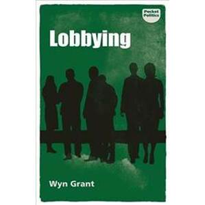 Lobbying : The Dark Side of Politics - Wyn Grant