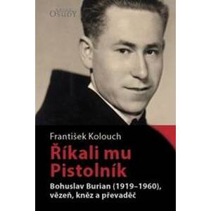 Říkali mu Pistolník - Bohuslav Burian (1919-1960), vězeň, kněz a převaděč - František Kolouch