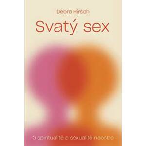 Svatý sex - O spiritualitě a a sexualitě - Hirsch Debra