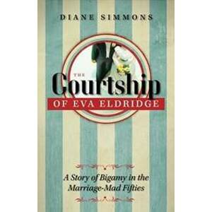 The Courtship of Eva Eldridge : A Story of Bigamy in the Marriage-Mad Fifties - Simmons Diane