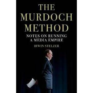 The Murdoch Method : Notes on Running a Media Empire - Stelzer Irwin
