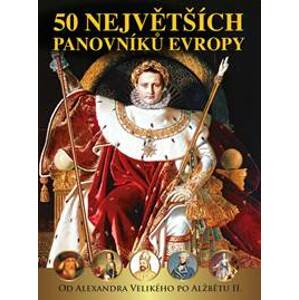 50 největších panovníků Evropy - Od Alexandra Velikého po Alžbětu II. - Kolektív