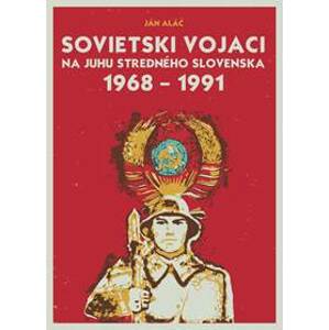 Sovietski vojaci na juhu stredného Slovenska 1968 – 1991 - Aláč Ján