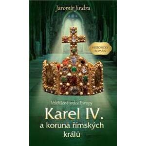 Karel IV. a koruna římských králů - Vzkříšené srdce Evropy - Jindra Jaromír
