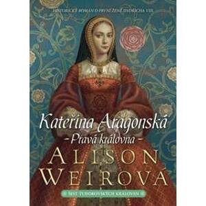 Kateřina Aragonská: Pravá královna - Weirová Alison