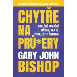 Chytře na prů*ery - Konečně funkční návod, jak se proklestit životem - Bishop Gary John