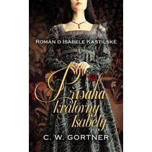 Přísaha královny Isabely - Román o Isabele Kastilské - Gortner C.W