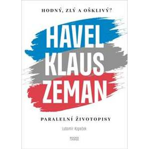 Hodný, zlý a ošklivý? Havel, Klaus a Zeman - Paralelní životopisy - Kopeček Lubomír