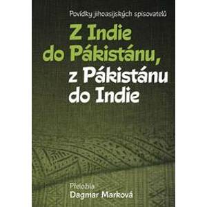 Z Indie do Pákistánu, z Pákistánu do Indie - Povídky jihoasijských spisovatelů - Marková Dagmar