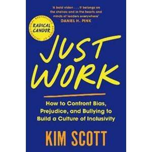 Just Work : How to Confront Bias, Prejudice and Bullying to Build a Culture of Inclusivity - Scottová Kim