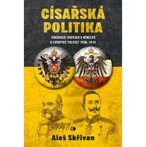 Císařská politika: Rakousko-Uhersko a Německo v evropské politice v letech 1906–1914 - Skřivan Aleš