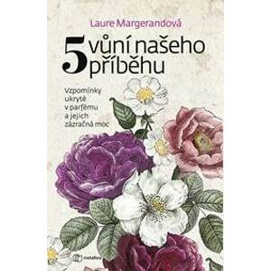 Pět vůní našeho příběhu - Vzpomínky ukryté v parfému a jejich zázračná moc - Margerand Laure