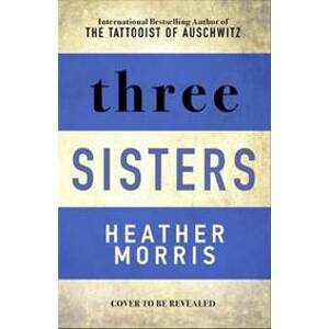 Three Sisters : The conclusion to the Tattooist of Auschwitz trilogy - Morris Heather
