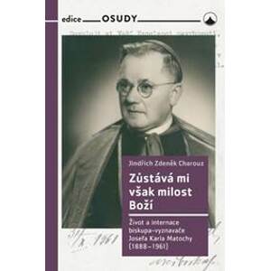 Zůstává mi však milost Boží - Život a internace biskupa-vyznavače Josefa Karla Matochy (1888 - 1961) - Zdeněk Charouz Jindřich