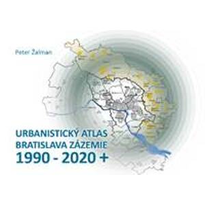 Urbanistický Atlas Bratislava. Zázemie 1990-2020+ - Ing.arch. Peter Žalman