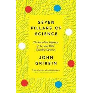 Seven Pillars of Science : The Incredible Lightness of Ice, and Other Scientific Surprises - Gribbin John
