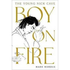 Boy on Fire: The Young Nick Cave - Mordue Mark