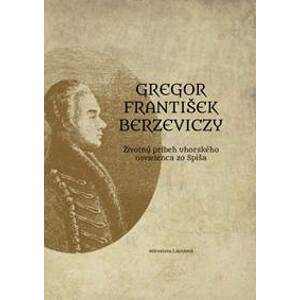 Gregor František Berzeviczy: Životný príbeh uhorského osvietenca zo Spiša - Lazniová Miroslava