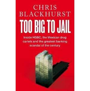 Too Big to Jail : Inside HSBC, the Mexican drug cartels and the greatest banking scandal of the century - Blackhurst Chris