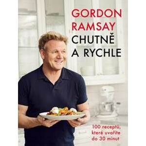 Gordon Ramsay: Chutně a rychle / 100 receptů, které uvaříte do 30 minut - Ramsay Gordon
